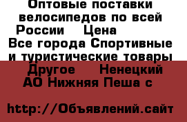 Оптовые поставки велосипедов по всей России  › Цена ­ 6 820 - Все города Спортивные и туристические товары » Другое   . Ненецкий АО,Нижняя Пеша с.